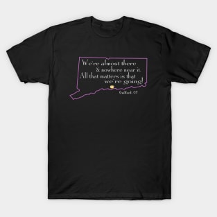 We're almost there and nowhere near it - Guilford, Connecticut T-Shirt